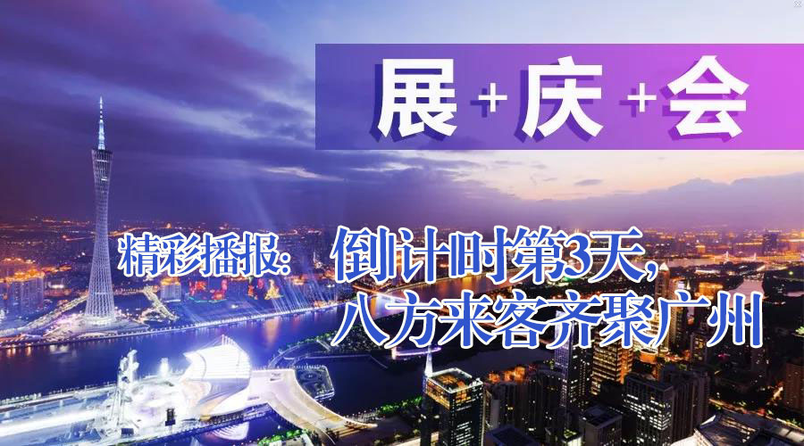 展+慶+會精彩播報(bào)：倒|計(jì)|時(shí)第3天，八方來客齊聚廣州